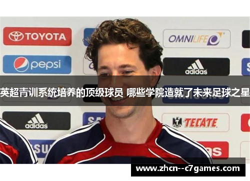 英超青训系统培养的顶级球员 哪些学院造就了未来足球之星