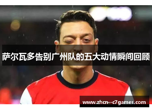 萨尔瓦多告别广州队的五大动情瞬间回顾