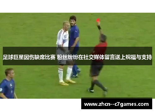 足球巨星因伤缺席比赛 粉丝纷纷在社交媒体留言送上祝福与支持
