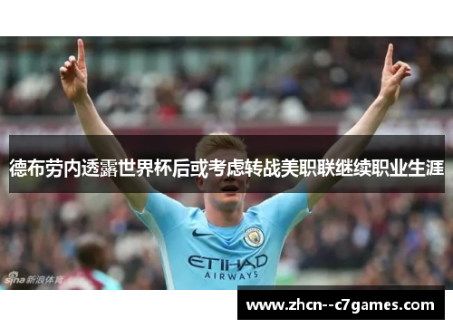 德布劳内透露世界杯后或考虑转战美职联继续职业生涯 德布劳内透露世界杯后或考虑转战美职联继续职业生涯