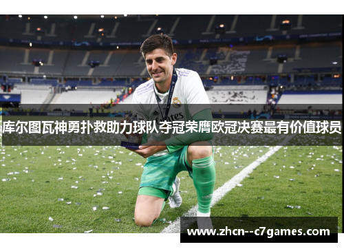 库尔图瓦神勇扑救助力球队夺冠荣膺欧冠决赛最有价值球员