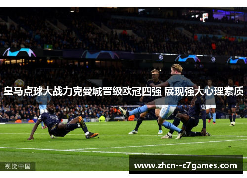 皇马点球大战力克曼城晋级欧冠四强 展现强大心理素质 皇马点球大战力克曼城晋级欧冠四强 展现强大心理素质