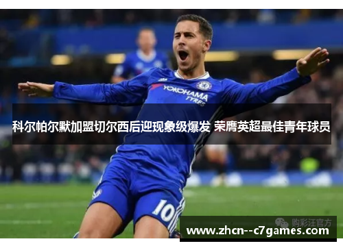 科尔帕尔默加盟切尔西后迎现象级爆发 荣膺英超最佳青年球员