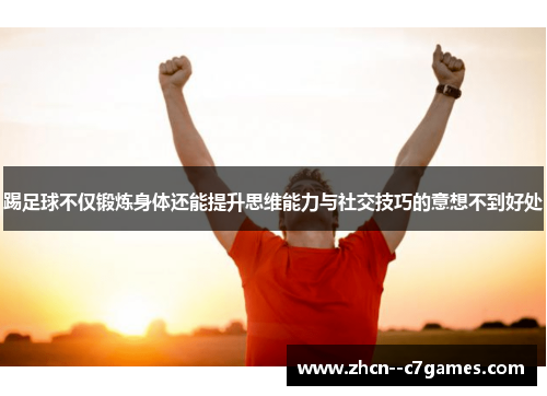 踢足球不仅锻炼身体还能提升思维能力与社交技巧的意想不到好处 踢足球不仅锻炼身体还能提升思维能力与社交技巧的意想不到好处