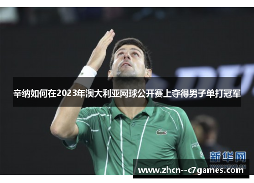 辛纳如何在2023年澳大利亚网球公开赛上夺得男子单打冠军