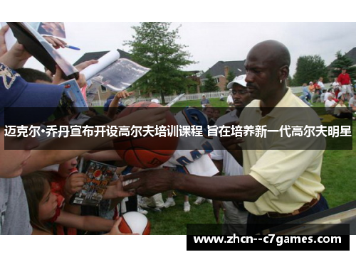 迈克尔·乔丹宣布开设高尔夫培训课程 旨在培养新一代高尔夫明星 迈克尔·乔丹宣布开设高尔夫培训课程 旨在培养新一代高尔夫明星