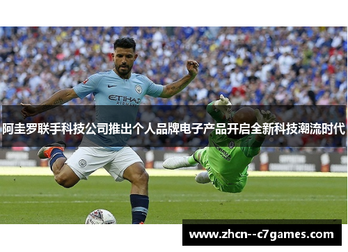 阿圭罗联手科技公司推出个人品牌电子产品开启全新科技潮流时代