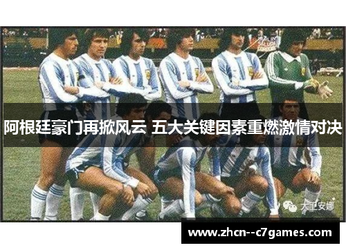 阿根廷豪门再掀风云 五大关键因素重燃激情对决