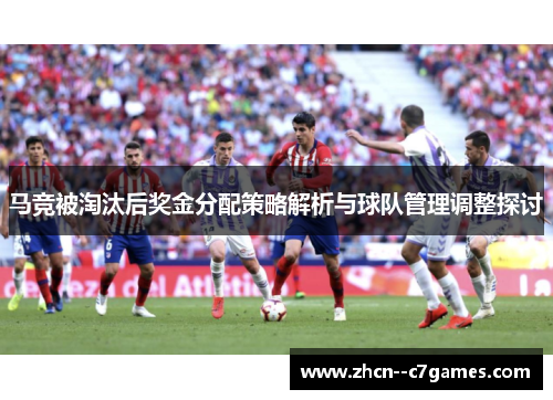 马竞被淘汰后奖金分配策略解析与球队管理调整探讨
