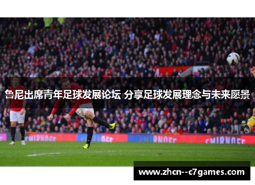 鲁尼出席青年足球发展论坛 分享足球发展理念与未来愿景 鲁尼出席青年足球发展论坛 分享足球发展理念与未来愿景