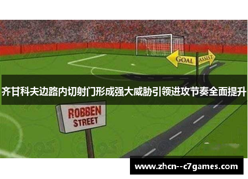 齐甘科夫边路内切射门形成强大威胁引领进攻节奏全面提升 齐甘科夫边路内切射门形成强大威胁引领进攻节奏全面提升