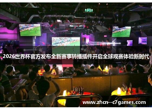 2026世界杯官方发布全新赛事转播插件开启全球观赛体验新时代 2026世界杯官方发布全新赛事转播插件开启全球观赛体验新时代