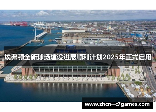 埃弗顿全新球场建设进展顺利计划2025年正式启用 埃弗顿全新球场建设进展顺利计划2025年正式启用