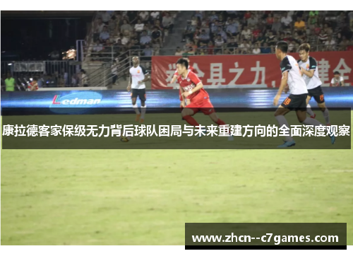 康拉德客家保级无力背后球队困局与未来重建方向的全面深度观察