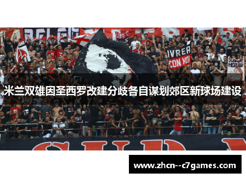 米兰双雄因圣西罗改建分歧各自谋划郊区新球场建设 米兰双雄因圣西罗改建分歧各自谋划郊区新球场建设