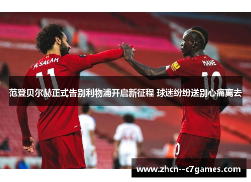 范登贝尔赫正式告别利物浦开启新征程 球迷纷纷送别心痛离去 范登贝尔赫正式告别利物浦开启新征程 球迷纷纷送别心痛离去