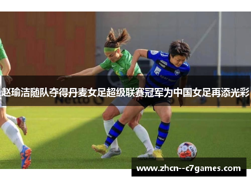 赵瑜洁随队夺得丹麦女足超级联赛冠军为中国女足再添光彩 赵瑜洁随队夺得丹麦女足超级联赛冠军为中国女足再添光彩