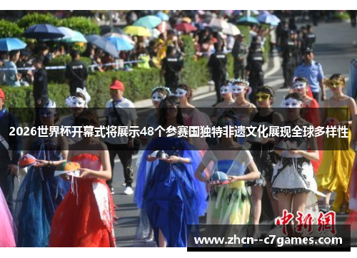 2026世界杯开幕式将展示48个参赛国独特非遗文化展现全球多样性 2026世界杯开幕式将展示48个参赛国独特非遗文化展现全球多样性