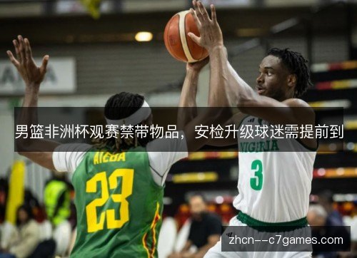 男篮非洲杯观赛禁带物品,安检升级球迷需提前到 男篮非洲杯观赛禁带物品,安检升级球迷需提前到