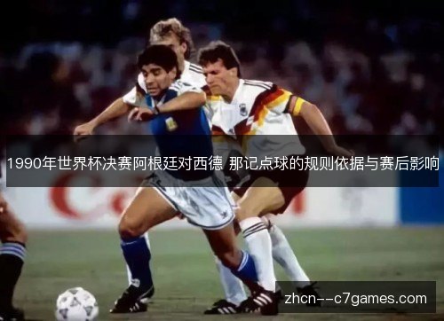 1990年世界杯决赛阿根廷对西德 那记点球的规则依据与赛后影响 1990年世界杯决赛阿根廷对西德 那记点球的规则依据与赛后影响
